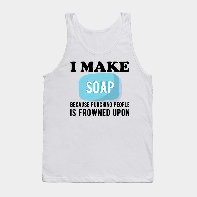 Soap Maker - I make a soap because punching people is frowned upon Tank Top by KC Happy Shop